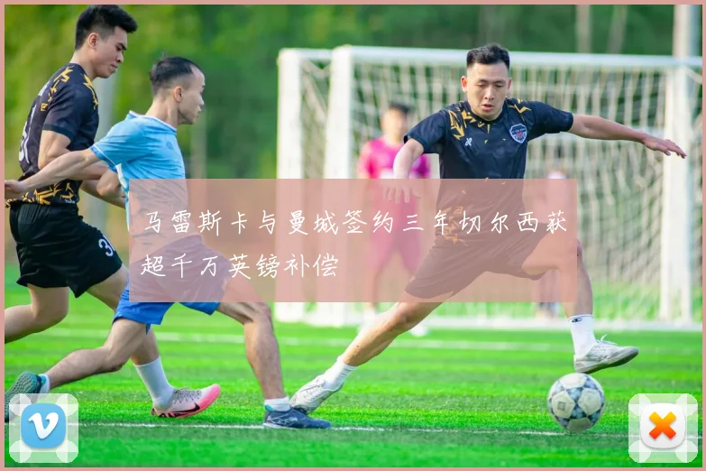 马雷斯卡与曼城签约三年切尔西获超千万英镑补偿