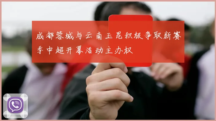 成都蓉城与云南玉昆积极争取新赛季中超开幕活动主办权