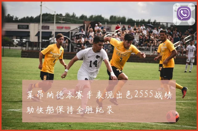 莱昂纳德本赛季表现出色2555战绩助快船保持全胜纪录