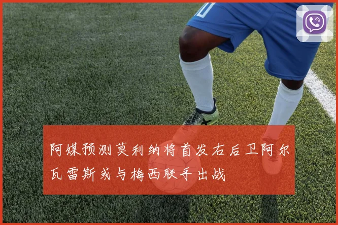 阿媒预测莫利纳将首发右后卫阿尔瓦雷斯或与梅西联手出战