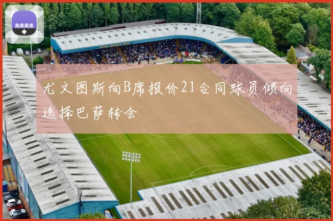 尤文图斯向B席报价21合同球员倾向选择巴萨转会