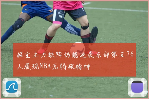 掘金主力缺阵仍能逆袭东部第五76人展现NBA无弱旅精神
