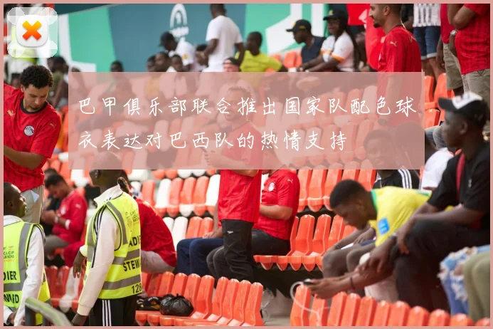 巴甲俱乐部联合推出国家队配色球衣表达对巴西队的热情支持
