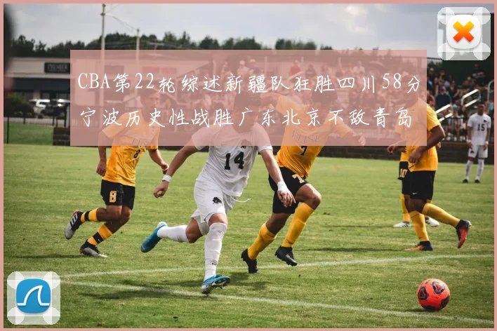 CBA第22轮综述新疆队狂胜四川58分宁波历史性战胜广东北京不敌青岛