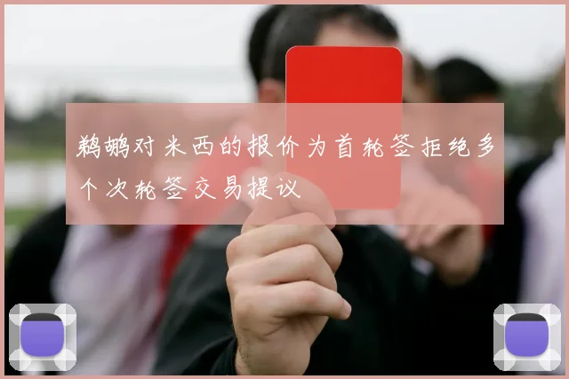 鹈鹕对米西的报价为首轮签拒绝多个次轮签交易提议