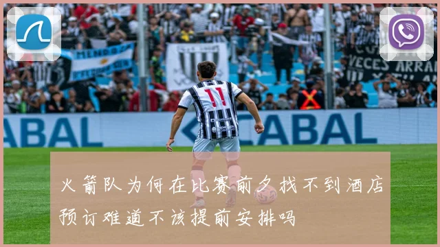 火箭队为何在比赛前夕找不到酒店预订难道不该提前安排吗