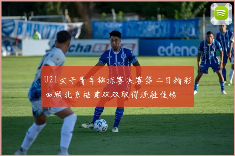 U21女子青年锦标赛决赛第二日精彩回顾北京福建双双取得连胜佳绩