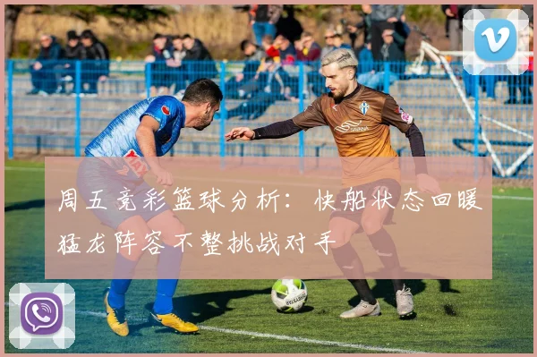 周五竞彩篮球分析：快船状态回暖猛龙阵容不整挑战对手