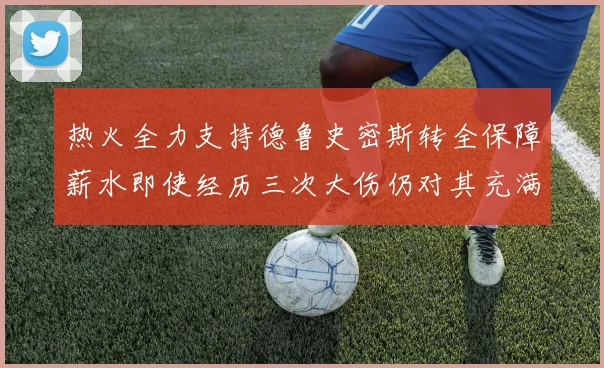 热火全力支持德鲁史密斯转全保障薪水即使经历三次大伤仍对其充满信心
