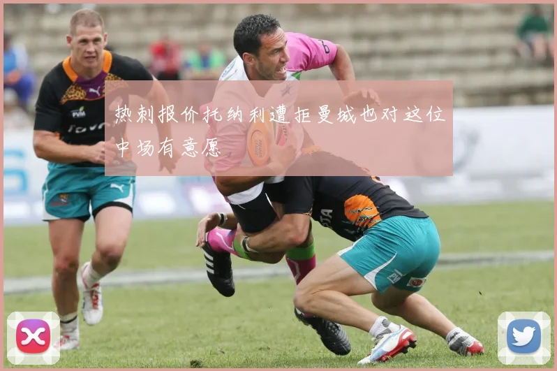 热刺报价托纳利遭拒曼城也对这位中场有意愿