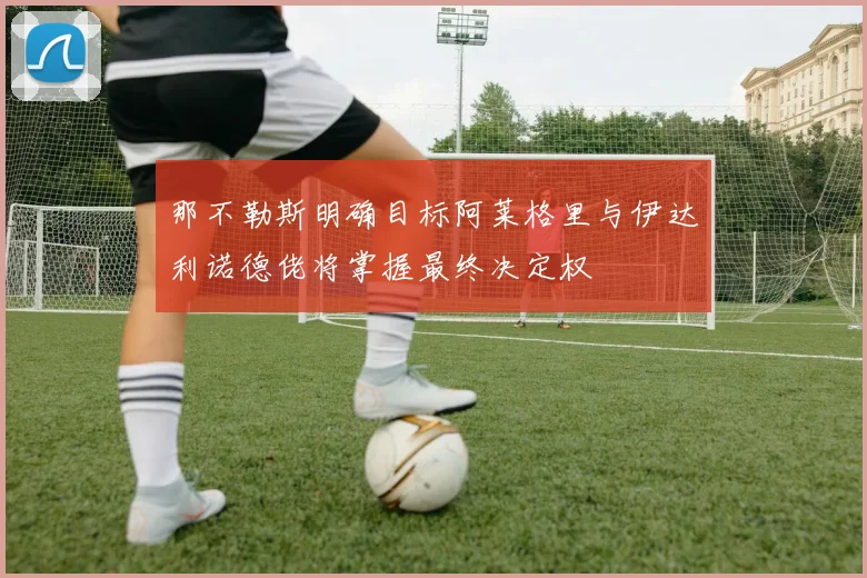 那不勒斯明确目标阿莱格里与伊达利诺德佬将掌握最终决定权