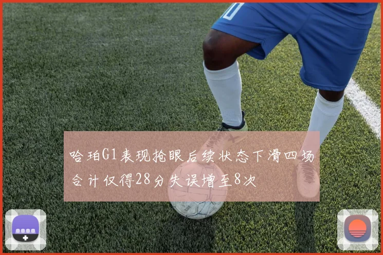 哈珀G1表现抢眼后续状态下滑四场合计仅得28分失误增至8次