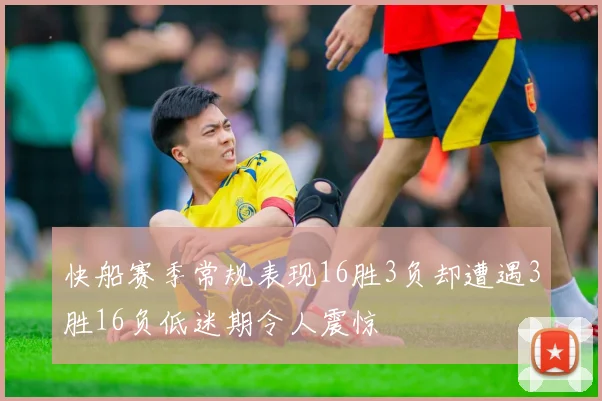 快船赛季常规表现16胜3负却遭遇3胜16负低迷期令人震惊