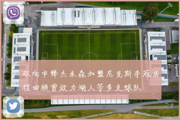 双向中锋杰米森加盟尼克斯夺冠历程回顾曾效力湖人等多支球队